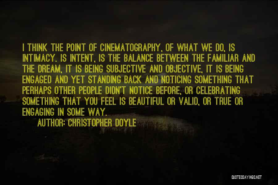 Christopher Doyle Quotes: I Think The Point Of Cinematography, Of What We Do, Is Intimacy. Is Intent, Is The Balance Between The Familiar