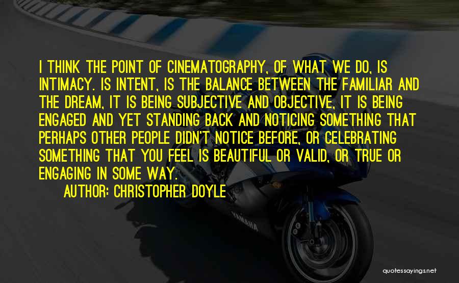 Christopher Doyle Quotes: I Think The Point Of Cinematography, Of What We Do, Is Intimacy. Is Intent, Is The Balance Between The Familiar