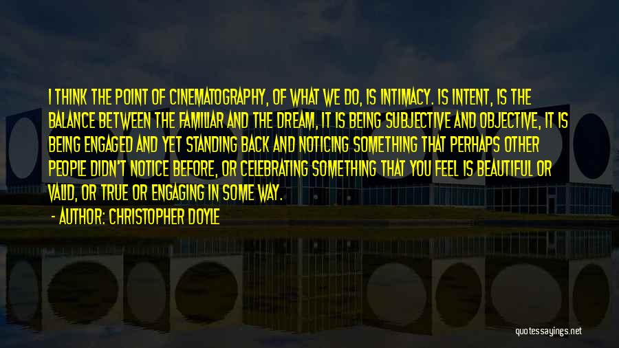 Christopher Doyle Quotes: I Think The Point Of Cinematography, Of What We Do, Is Intimacy. Is Intent, Is The Balance Between The Familiar
