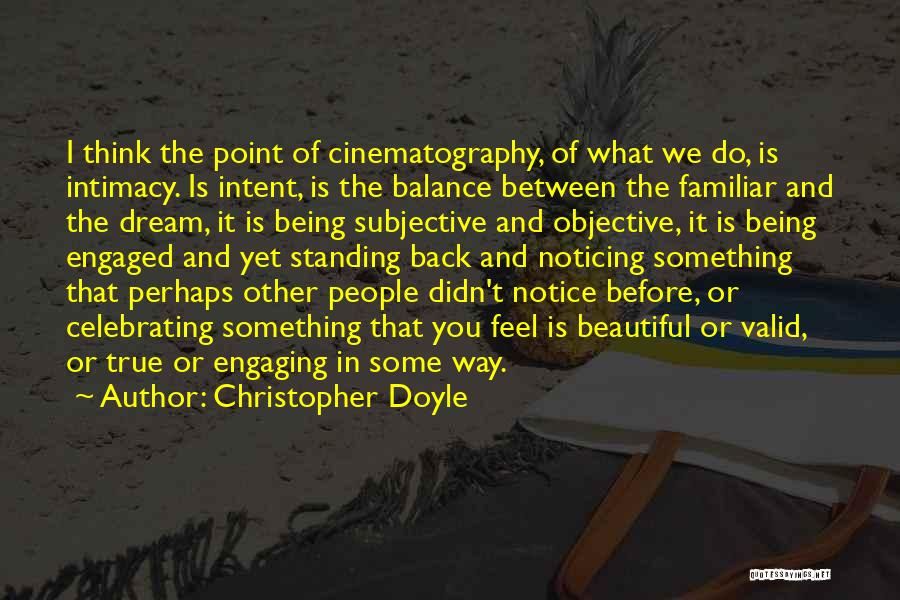 Christopher Doyle Quotes: I Think The Point Of Cinematography, Of What We Do, Is Intimacy. Is Intent, Is The Balance Between The Familiar