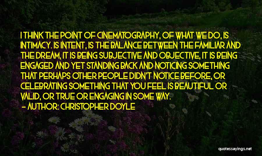 Christopher Doyle Quotes: I Think The Point Of Cinematography, Of What We Do, Is Intimacy. Is Intent, Is The Balance Between The Familiar