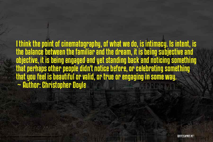 Christopher Doyle Quotes: I Think The Point Of Cinematography, Of What We Do, Is Intimacy. Is Intent, Is The Balance Between The Familiar