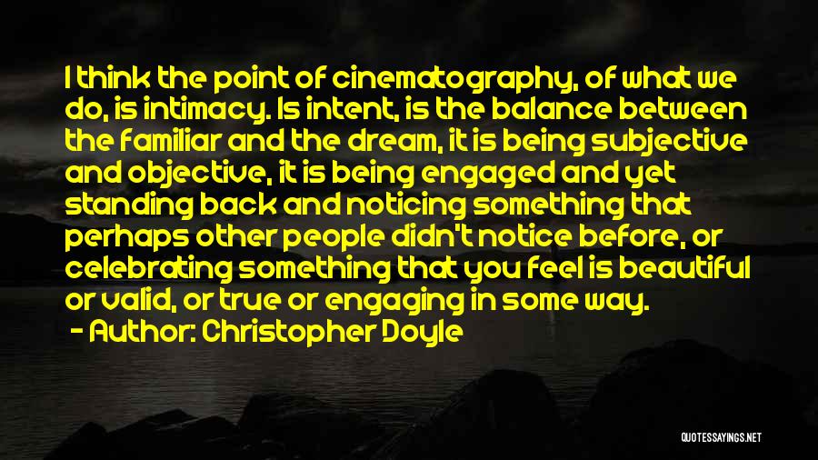 Christopher Doyle Quotes: I Think The Point Of Cinematography, Of What We Do, Is Intimacy. Is Intent, Is The Balance Between The Familiar