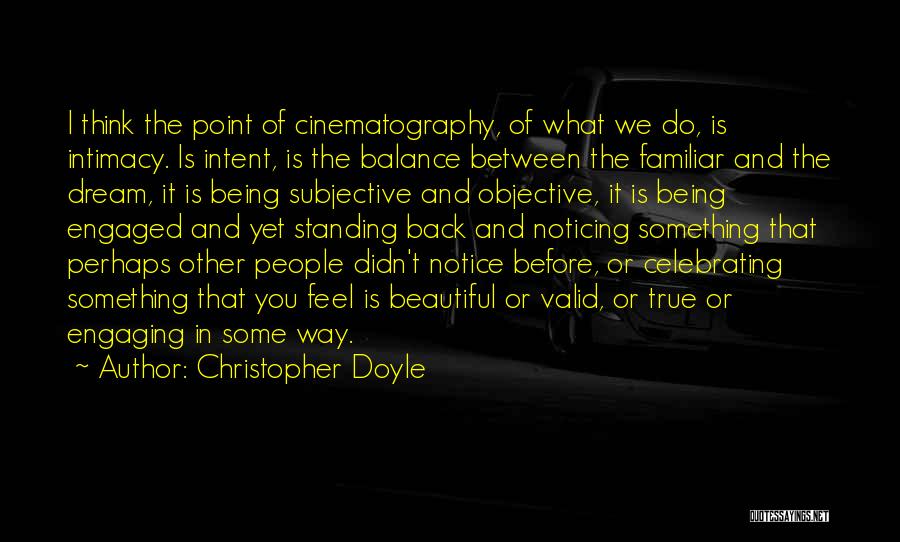 Christopher Doyle Quotes: I Think The Point Of Cinematography, Of What We Do, Is Intimacy. Is Intent, Is The Balance Between The Familiar