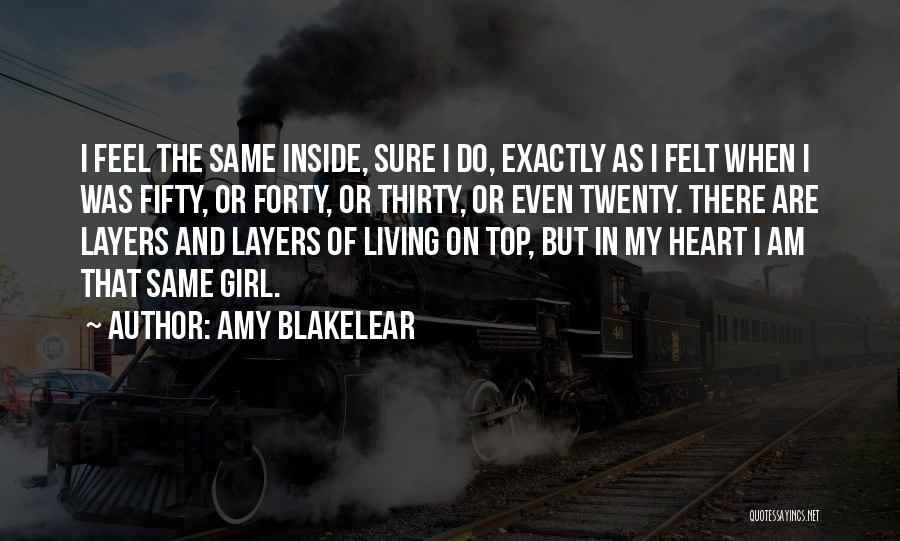 Amy Blakelear Quotes: I Feel The Same Inside, Sure I Do, Exactly As I Felt When I Was Fifty, Or Forty, Or Thirty,