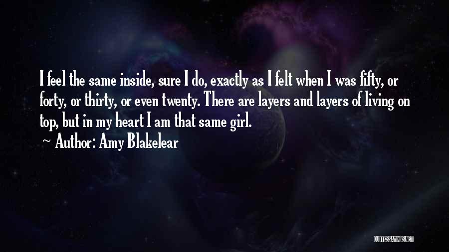 Amy Blakelear Quotes: I Feel The Same Inside, Sure I Do, Exactly As I Felt When I Was Fifty, Or Forty, Or Thirty,