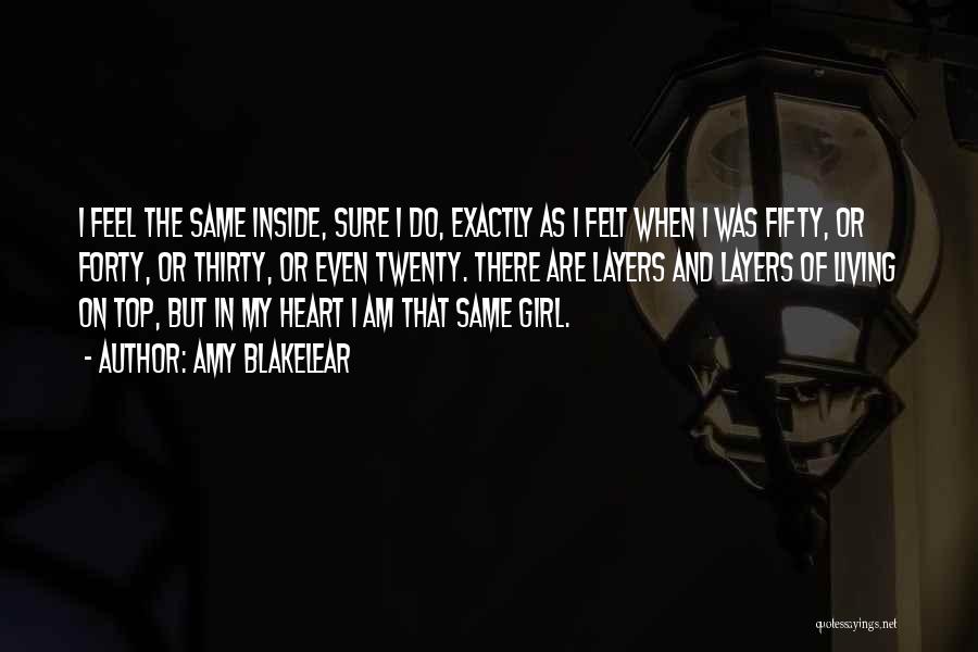 Amy Blakelear Quotes: I Feel The Same Inside, Sure I Do, Exactly As I Felt When I Was Fifty, Or Forty, Or Thirty,