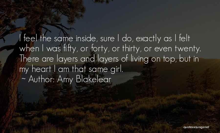 Amy Blakelear Quotes: I Feel The Same Inside, Sure I Do, Exactly As I Felt When I Was Fifty, Or Forty, Or Thirty,