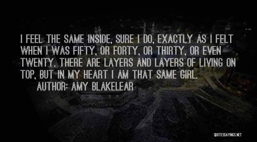 Amy Blakelear Quotes: I Feel The Same Inside, Sure I Do, Exactly As I Felt When I Was Fifty, Or Forty, Or Thirty,