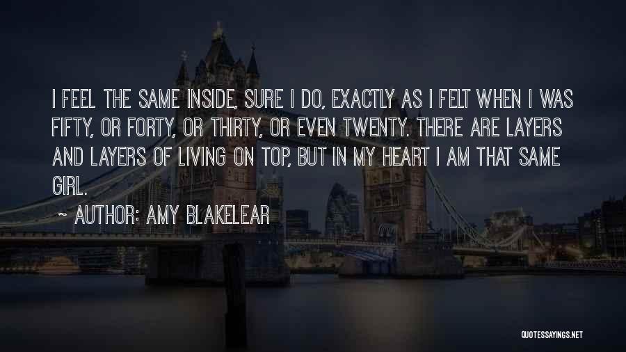 Amy Blakelear Quotes: I Feel The Same Inside, Sure I Do, Exactly As I Felt When I Was Fifty, Or Forty, Or Thirty,