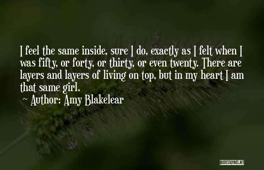 Amy Blakelear Quotes: I Feel The Same Inside, Sure I Do, Exactly As I Felt When I Was Fifty, Or Forty, Or Thirty,