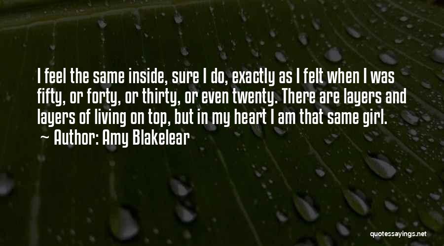 Amy Blakelear Quotes: I Feel The Same Inside, Sure I Do, Exactly As I Felt When I Was Fifty, Or Forty, Or Thirty,