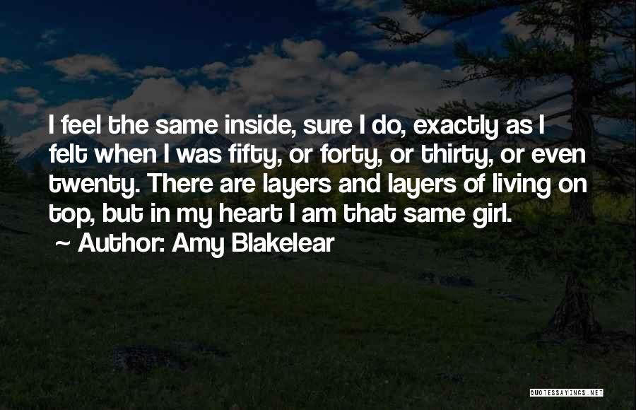 Amy Blakelear Quotes: I Feel The Same Inside, Sure I Do, Exactly As I Felt When I Was Fifty, Or Forty, Or Thirty,