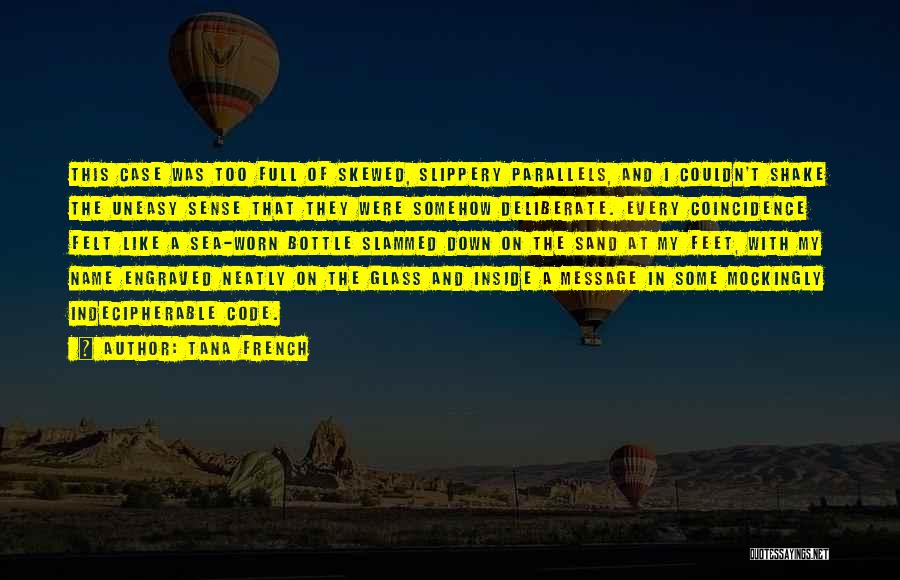 Tana French Quotes: This Case Was Too Full Of Skewed, Slippery Parallels, And I Couldn't Shake The Uneasy Sense That They Were Somehow