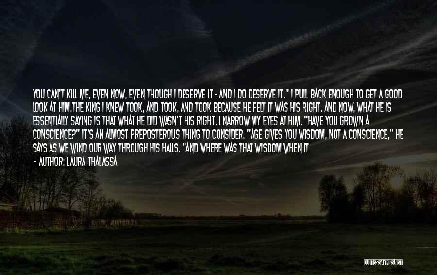 Laura Thalassa Quotes: You Can't Kill Me, Even Now, Even Though I Deserve It - And I Do Deserve It. I Pull Back