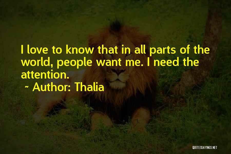 Thalia Quotes: I Love To Know That In All Parts Of The World, People Want Me. I Need The Attention.