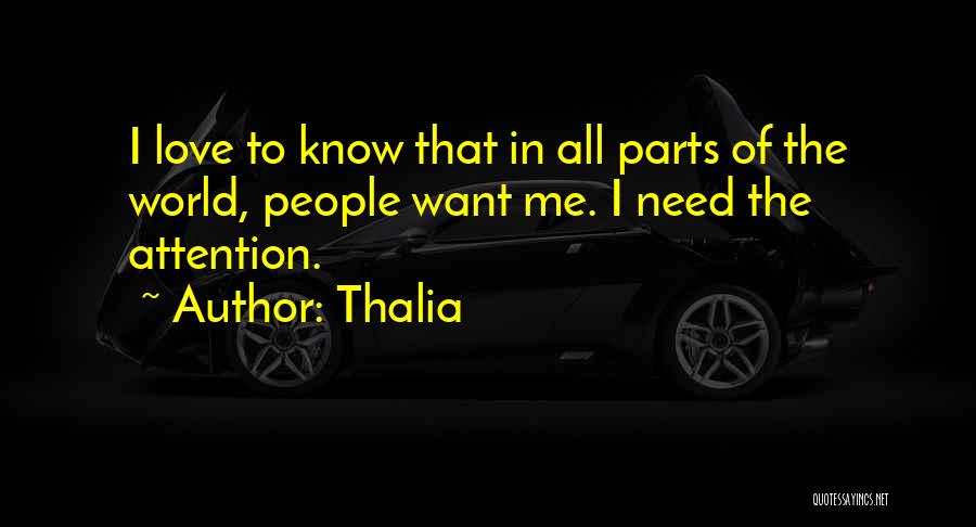 Thalia Quotes: I Love To Know That In All Parts Of The World, People Want Me. I Need The Attention.