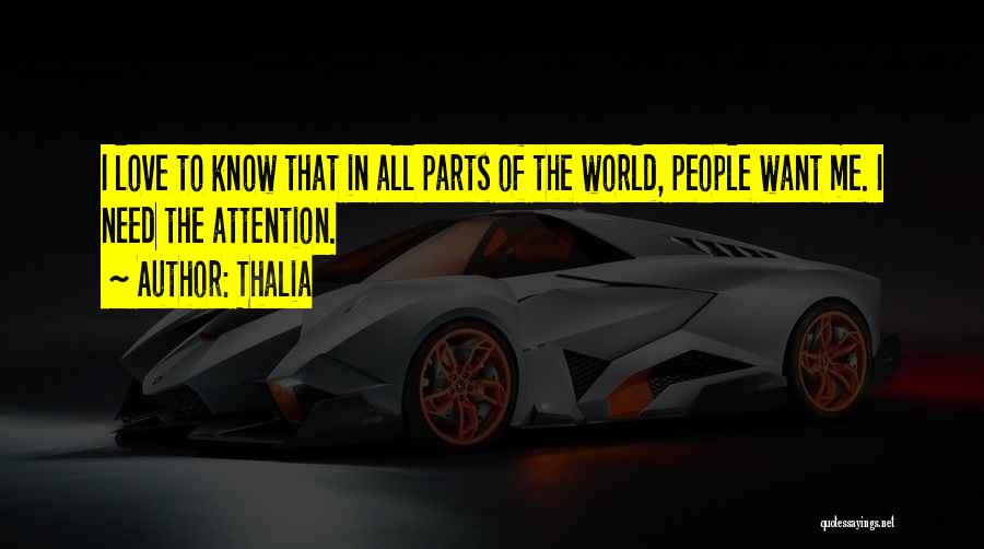 Thalia Quotes: I Love To Know That In All Parts Of The World, People Want Me. I Need The Attention.