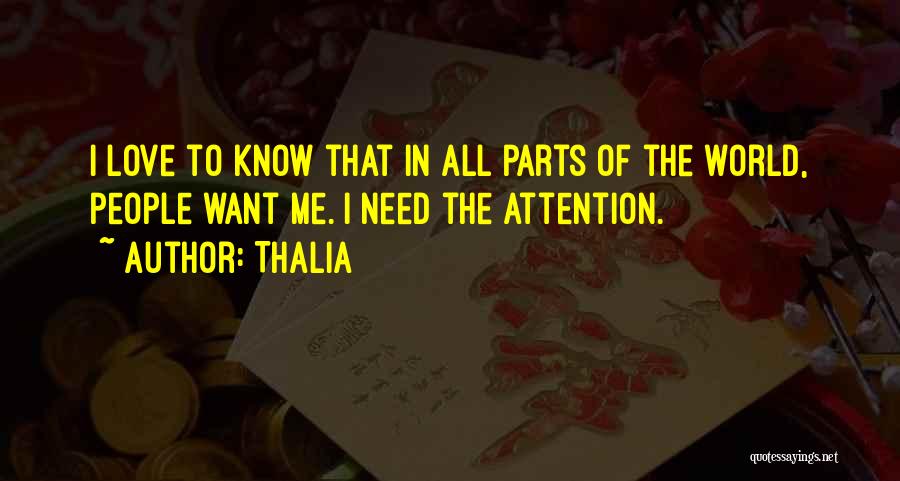 Thalia Quotes: I Love To Know That In All Parts Of The World, People Want Me. I Need The Attention.