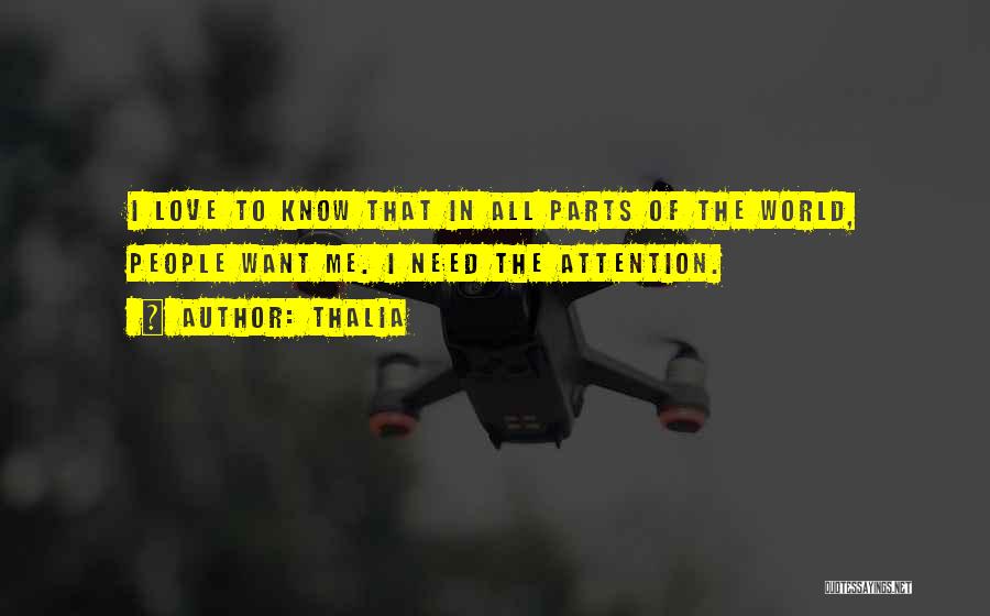 Thalia Quotes: I Love To Know That In All Parts Of The World, People Want Me. I Need The Attention.