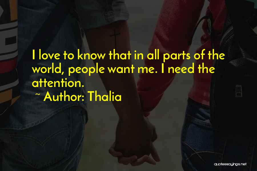 Thalia Quotes: I Love To Know That In All Parts Of The World, People Want Me. I Need The Attention.