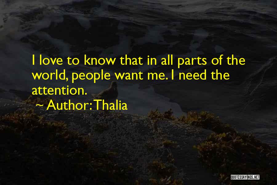 Thalia Quotes: I Love To Know That In All Parts Of The World, People Want Me. I Need The Attention.