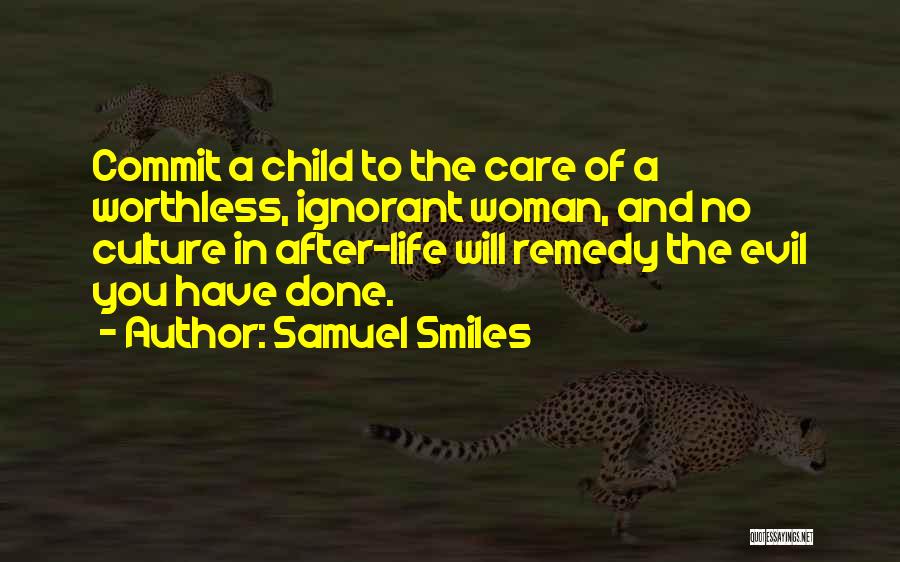 Samuel Smiles Quotes: Commit A Child To The Care Of A Worthless, Ignorant Woman, And No Culture In After-life Will Remedy The Evil