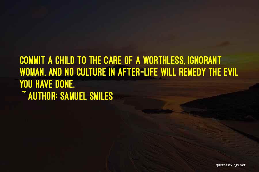 Samuel Smiles Quotes: Commit A Child To The Care Of A Worthless, Ignorant Woman, And No Culture In After-life Will Remedy The Evil