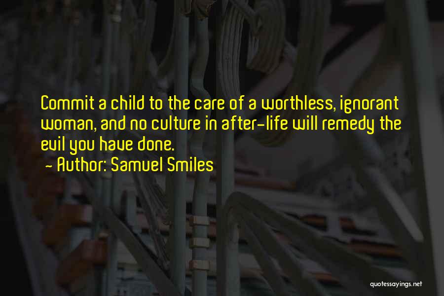 Samuel Smiles Quotes: Commit A Child To The Care Of A Worthless, Ignorant Woman, And No Culture In After-life Will Remedy The Evil