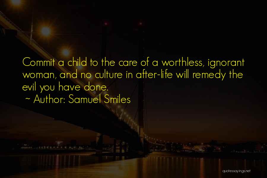 Samuel Smiles Quotes: Commit A Child To The Care Of A Worthless, Ignorant Woman, And No Culture In After-life Will Remedy The Evil