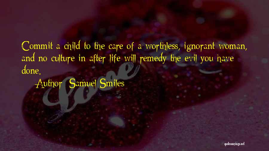 Samuel Smiles Quotes: Commit A Child To The Care Of A Worthless, Ignorant Woman, And No Culture In After-life Will Remedy The Evil