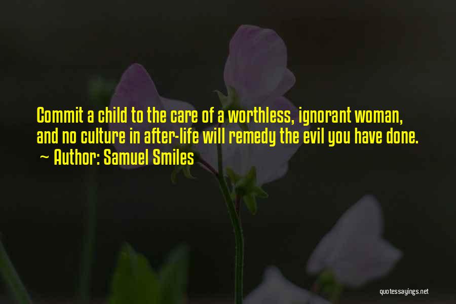 Samuel Smiles Quotes: Commit A Child To The Care Of A Worthless, Ignorant Woman, And No Culture In After-life Will Remedy The Evil