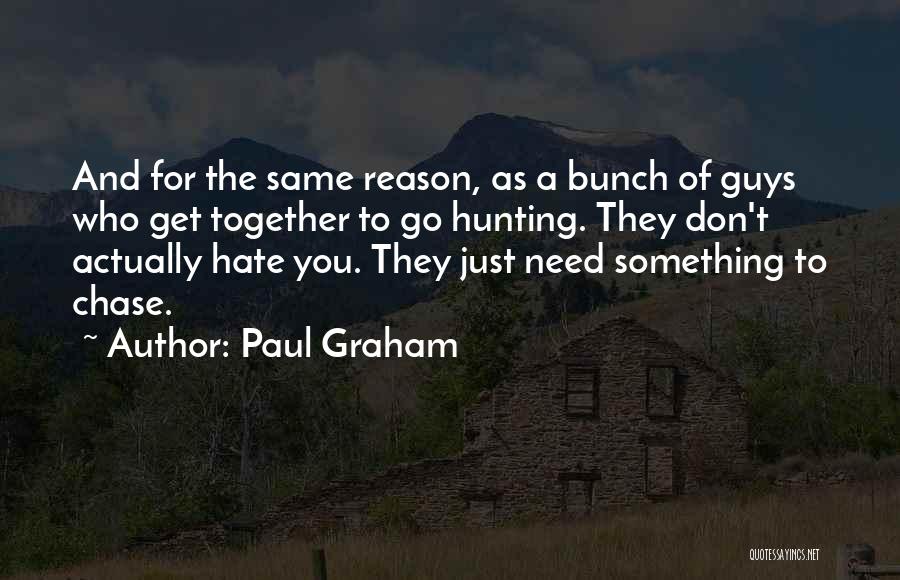 Paul Graham Quotes: And For The Same Reason, As A Bunch Of Guys Who Get Together To Go Hunting. They Don't Actually Hate