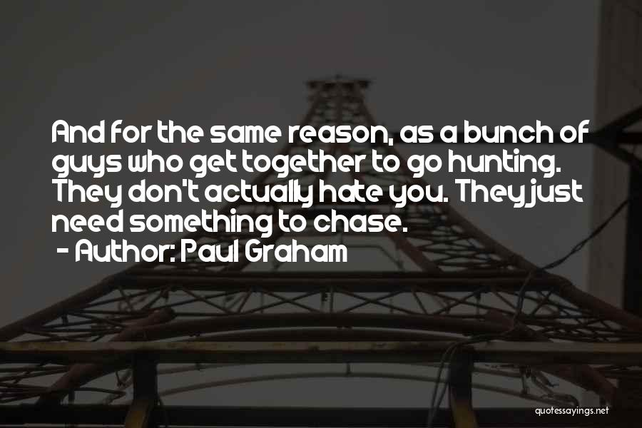 Paul Graham Quotes: And For The Same Reason, As A Bunch Of Guys Who Get Together To Go Hunting. They Don't Actually Hate