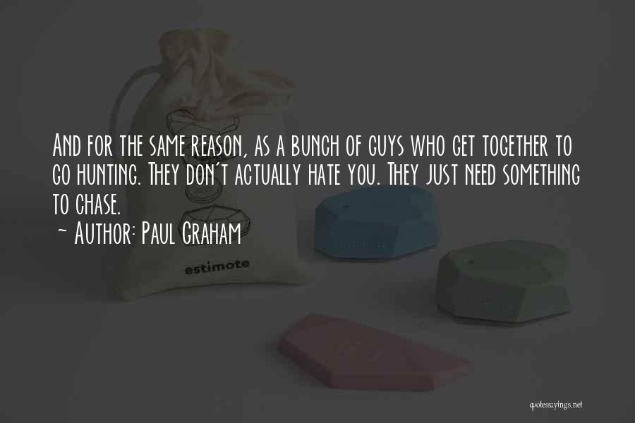 Paul Graham Quotes: And For The Same Reason, As A Bunch Of Guys Who Get Together To Go Hunting. They Don't Actually Hate