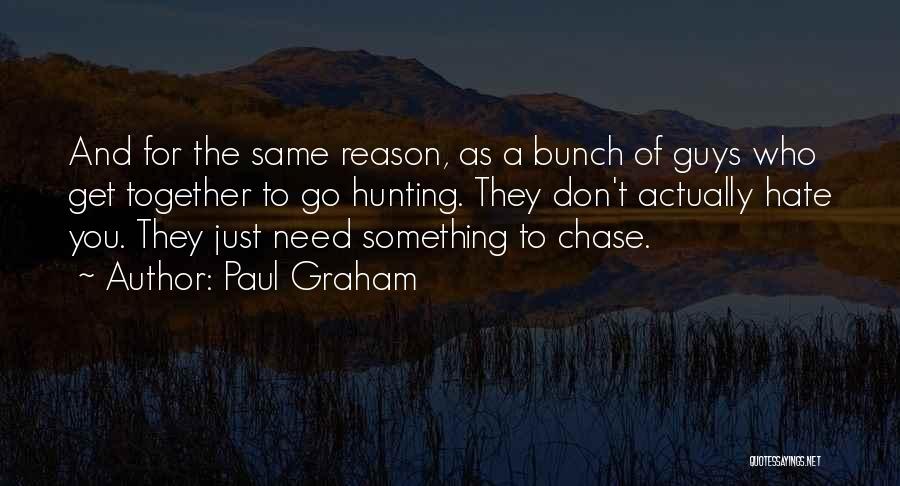 Paul Graham Quotes: And For The Same Reason, As A Bunch Of Guys Who Get Together To Go Hunting. They Don't Actually Hate