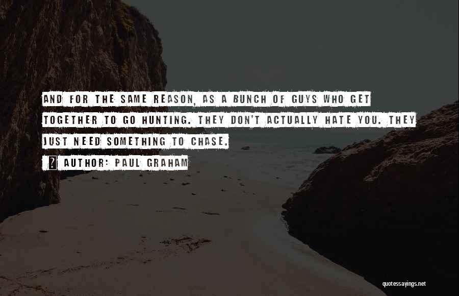 Paul Graham Quotes: And For The Same Reason, As A Bunch Of Guys Who Get Together To Go Hunting. They Don't Actually Hate