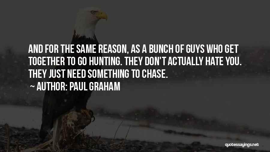 Paul Graham Quotes: And For The Same Reason, As A Bunch Of Guys Who Get Together To Go Hunting. They Don't Actually Hate