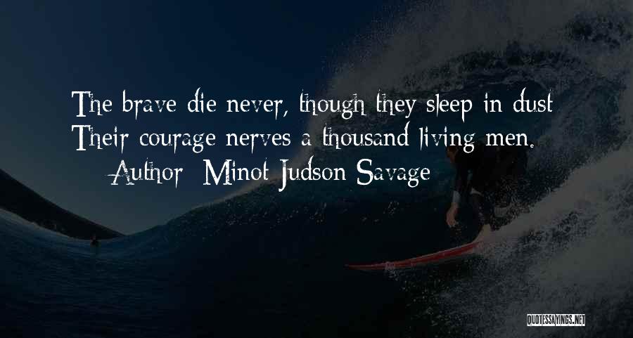 Minot Judson Savage Quotes: The Brave Die Never, Though They Sleep In Dust: Their Courage Nerves A Thousand Living Men.