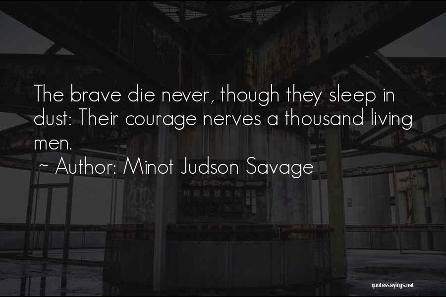 Minot Judson Savage Quotes: The Brave Die Never, Though They Sleep In Dust: Their Courage Nerves A Thousand Living Men.