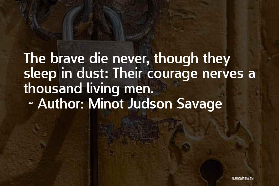 Minot Judson Savage Quotes: The Brave Die Never, Though They Sleep In Dust: Their Courage Nerves A Thousand Living Men.