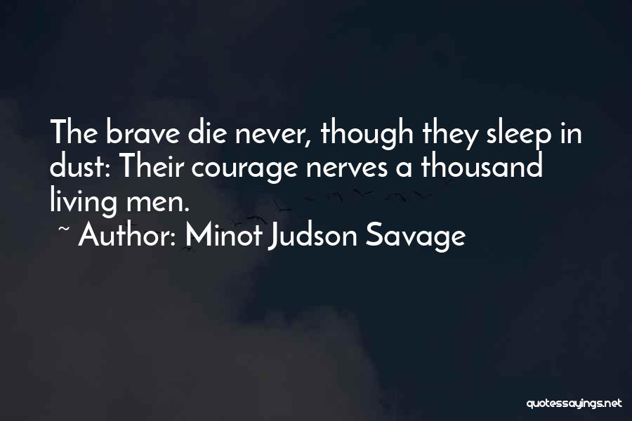 Minot Judson Savage Quotes: The Brave Die Never, Though They Sleep In Dust: Their Courage Nerves A Thousand Living Men.