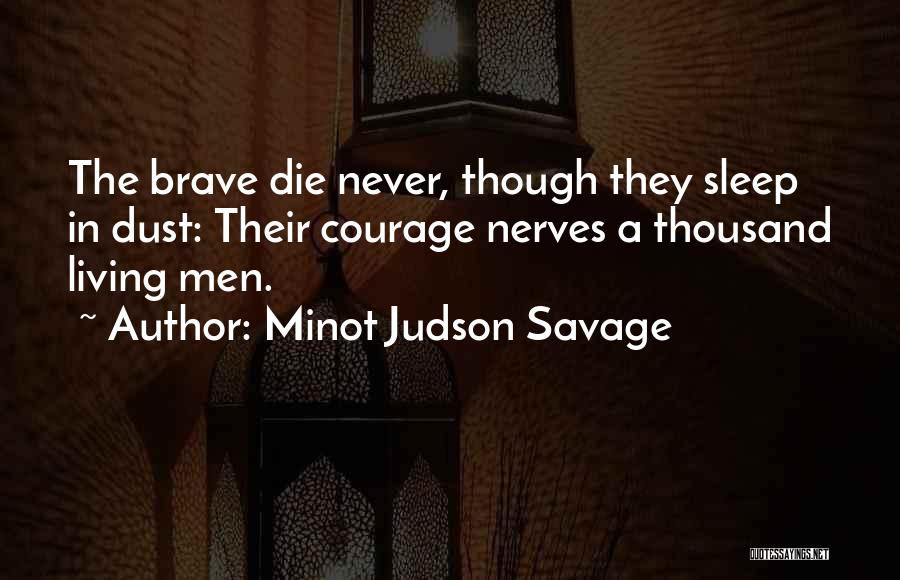 Minot Judson Savage Quotes: The Brave Die Never, Though They Sleep In Dust: Their Courage Nerves A Thousand Living Men.