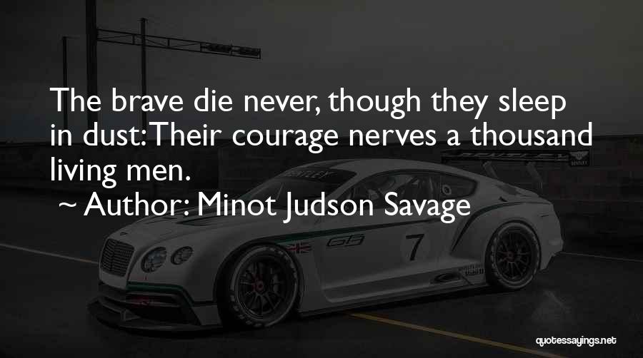 Minot Judson Savage Quotes: The Brave Die Never, Though They Sleep In Dust: Their Courage Nerves A Thousand Living Men.