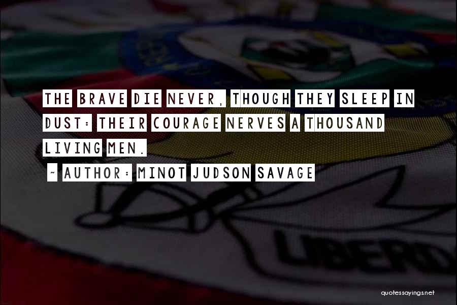 Minot Judson Savage Quotes: The Brave Die Never, Though They Sleep In Dust: Their Courage Nerves A Thousand Living Men.