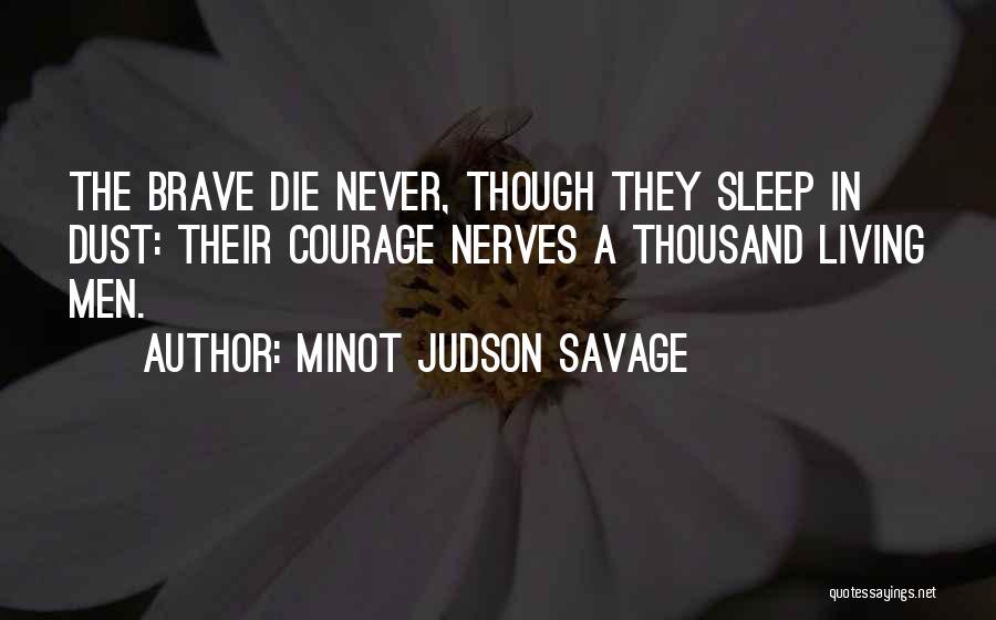 Minot Judson Savage Quotes: The Brave Die Never, Though They Sleep In Dust: Their Courage Nerves A Thousand Living Men.