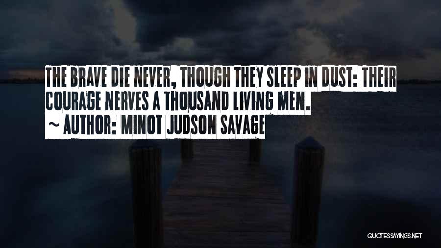 Minot Judson Savage Quotes: The Brave Die Never, Though They Sleep In Dust: Their Courage Nerves A Thousand Living Men.