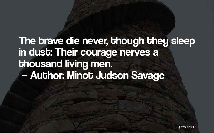 Minot Judson Savage Quotes: The Brave Die Never, Though They Sleep In Dust: Their Courage Nerves A Thousand Living Men.