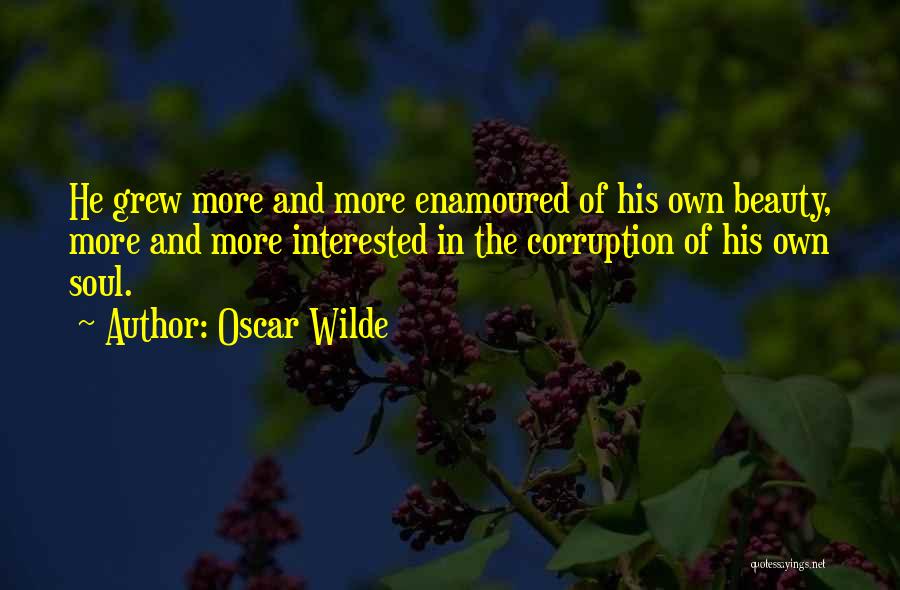 Oscar Wilde Quotes: He Grew More And More Enamoured Of His Own Beauty, More And More Interested In The Corruption Of His Own