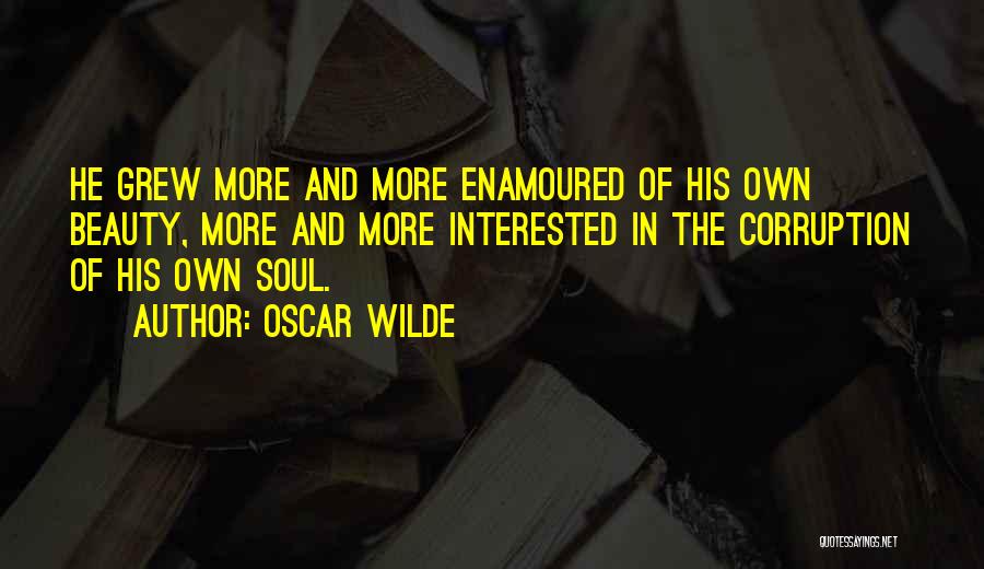 Oscar Wilde Quotes: He Grew More And More Enamoured Of His Own Beauty, More And More Interested In The Corruption Of His Own